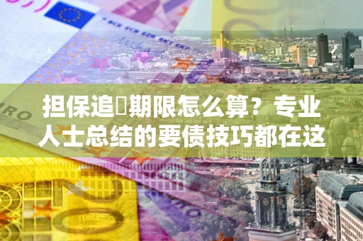 北京担保追償期限怎么算？专业人士总结的要债技巧都在这里了