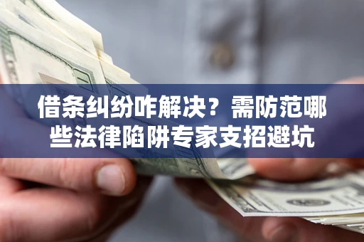 北京借条纠纷咋解决？需防范哪些法律陷阱专家支招避坑