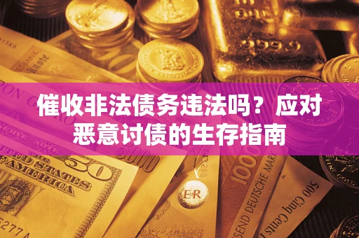 北京催收非法债务违法吗？应对恶意讨债的生存指南
