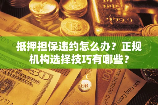 北京抵押担保违约怎么办？正规机构选择技巧有哪些？