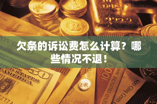 北京欠条的诉讼费怎么计算?哪些情况不退! 北京欠条的诉讼费怎么计算?哪些情况不退!