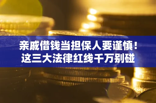 北京亲戚借钱当担保人要谨慎！这三大法律红线千万别碰