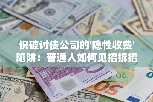 北京识破讨债公司的'隐性收费'陷阱：普通人如何见招拆招？