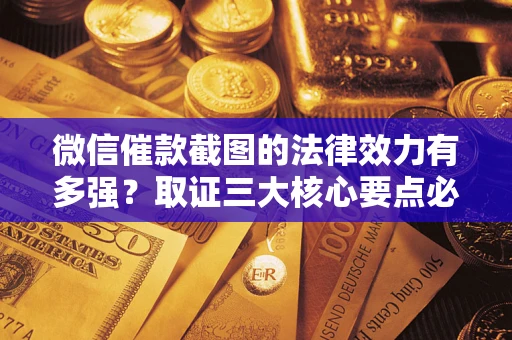 北京微信催款截图的法律效力有多强？取证三大核心要点必须知道！
