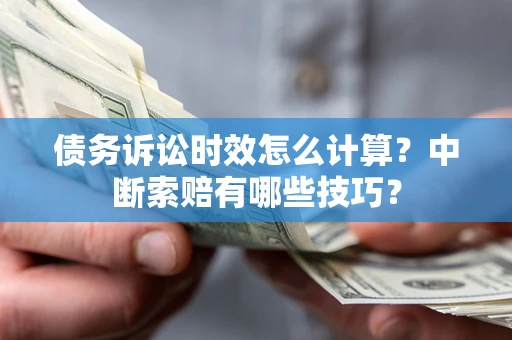 北京债务诉讼时效怎么计算？中断索赔有哪些技巧？