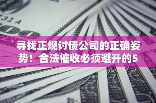北京寻找正规讨债公司的正确姿势！合法催收必须避开的5大雷区