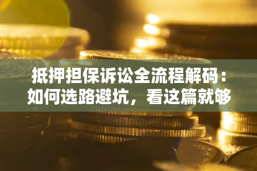 北京抵押担保诉讼全流程解码：如何选路避坑，看这篇就够了