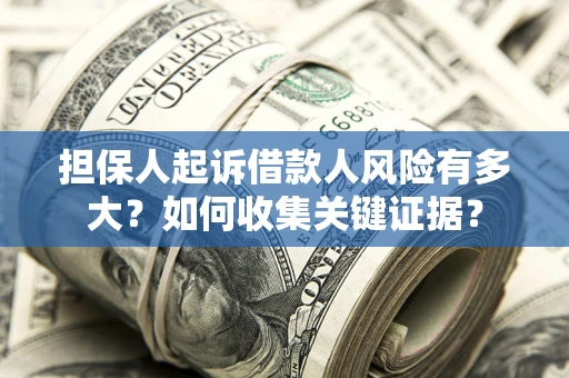 北京担保人起诉借款人风险有多大？如何收集关键证据？