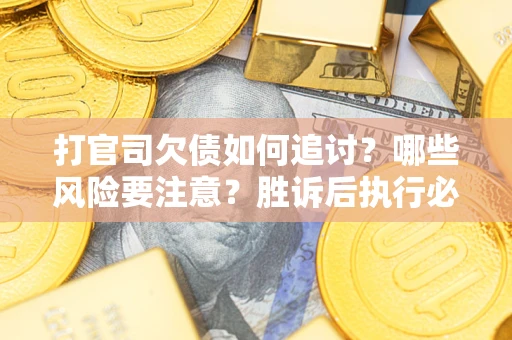 北京打官司欠债如何追讨？哪些风险要注意？胜诉后执行必看！