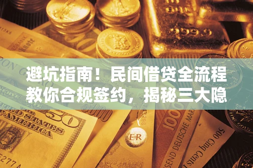 北京避坑指南！民间借贷全流程教你合规签约，揭秘三大隐形陷阱