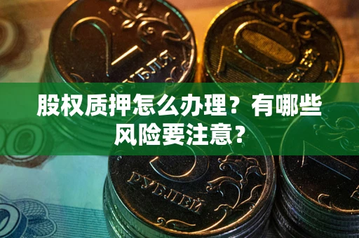 北京股权质押怎么办理？有哪些风险要注意？
