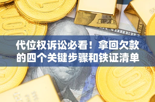 北京代位权诉讼必看!拿回欠款的四个关键步骤和铁证清单 北京代位权诉讼必看!拿回欠款的四个关键步骤和铁证清单