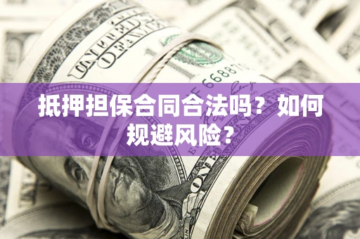 北京抵押担保合同合法吗？如何规避风险？