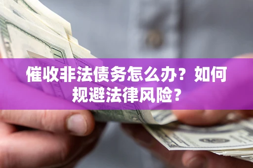 北京催收非法债务怎么办？如何规避法律风险？