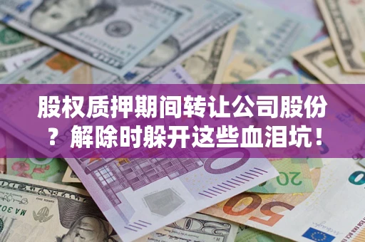 北京股权质押期间转让公司股份？解除时躲开这些血泪坑！