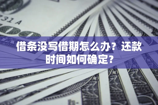北京借条没写借期怎么办？还款时间如何确定？