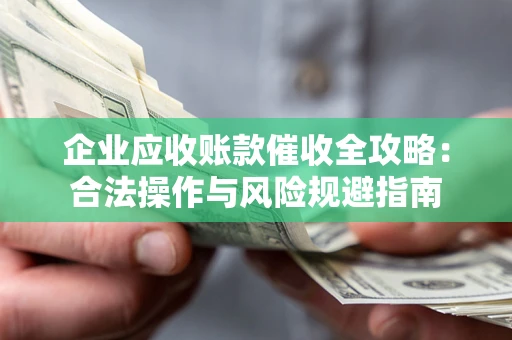 北京企业应收账款催收全攻略：合法操作与风险规避指南