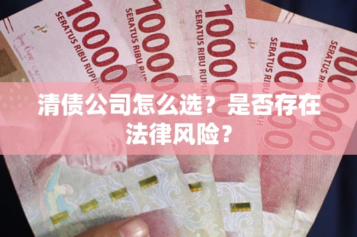 北京清债公司怎么选？是否存在法律风险？