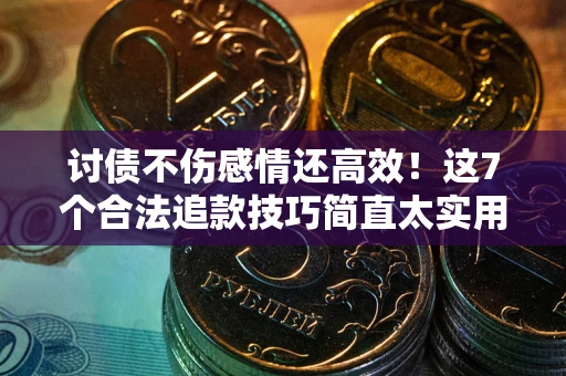 北京讨债不伤感情还高效！这7个合法追款技巧简直太实用