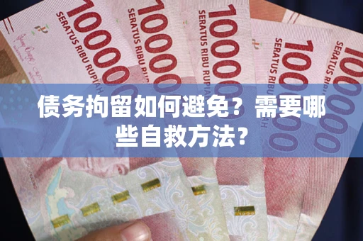 北京债务拘留如何避免？需要哪些自救方法？
