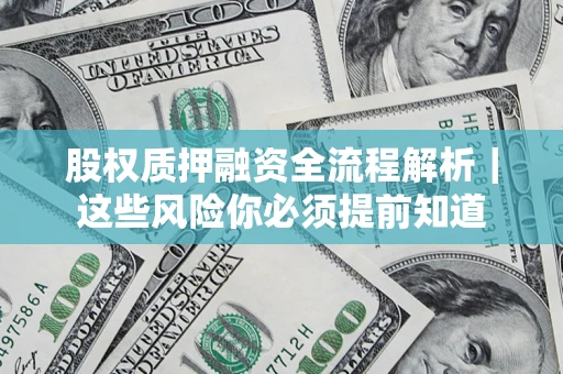 北京股权质押融资全流程解析｜这些风险你必须提前知道