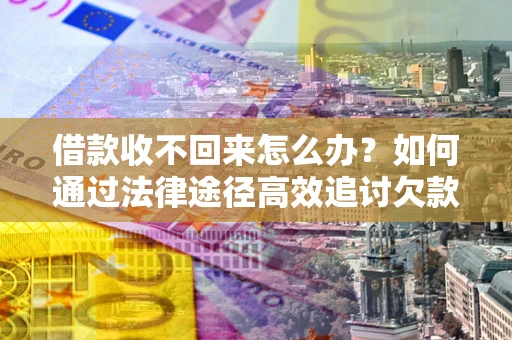 北京借款收不回来怎么办?如何通过法律途径高效追讨欠款? 北京借款收不回来怎么办?如何通过法律途径高效追讨欠款?