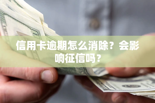 北京信用卡逾期怎么消除？会影响征信吗？