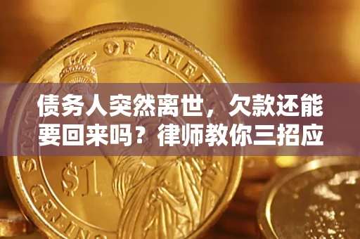北京债务人突然离世，欠款还能要回来吗？律师教你三招应对