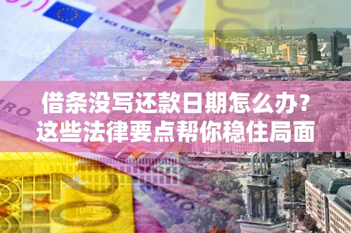北京借条没写还款日期怎么办？这些法律要点帮你稳住局面
