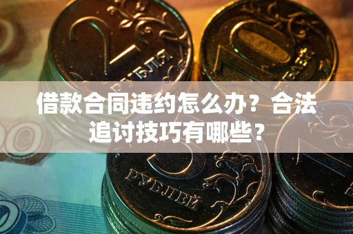 北京借款合同违约怎么办？合法追讨技巧有哪些？