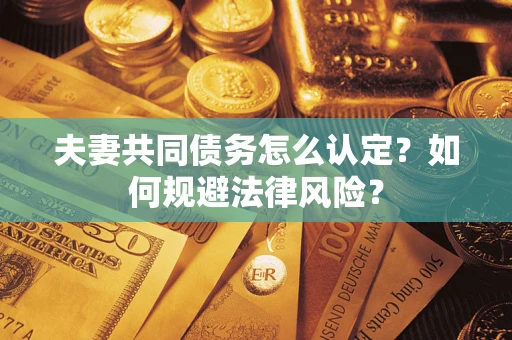 北京夫妻共同债务怎么认定？如何规避法律风险？