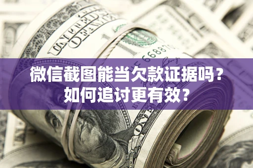 北京微信截图能当欠款证据吗？如何追讨更有效？