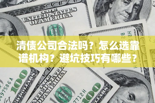北京清债公司合法吗？怎么选靠谱机构？避坑技巧有哪些？