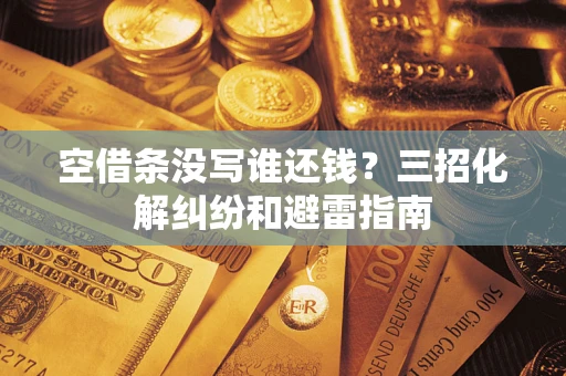 北京空借条没写谁还钱？三招化解纠纷和避雷指南