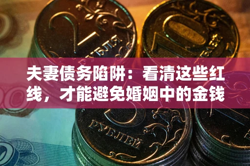 北京夫妻债务陷阱：看清这些红线，才能避免婚姻中的金钱危机