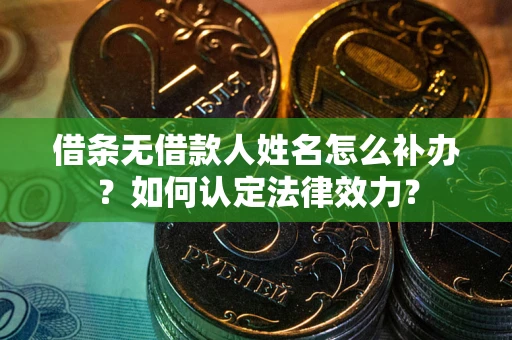 北京借条无借款人姓名怎么补办？如何认定法律效力？