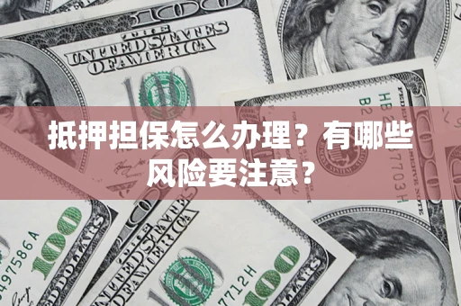 北京抵押担保怎么办理？有哪些风险要注意？