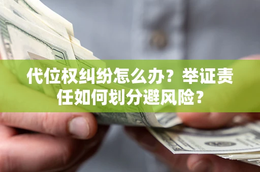 北京代位权纠纷怎么办？举证责任如何划分避风险？