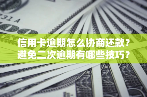 北京信用卡逾期怎么协商还款？避免二次逾期有哪些技巧？