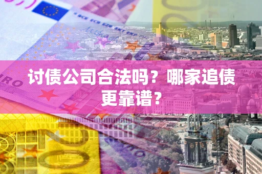 北京讨债公司合法吗？哪家追债更靠谱？