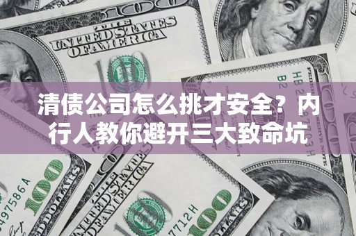 北京清债公司怎么挑才安全?内行人教你避开三大致命坑 北京清债公司怎么挑才安全?内行人教你避开三大致命坑