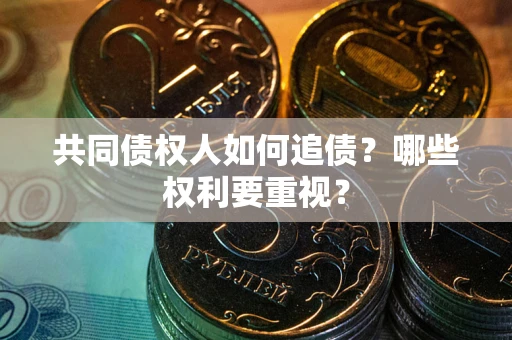 北京共同债权人如何追债？哪些权利要重视？