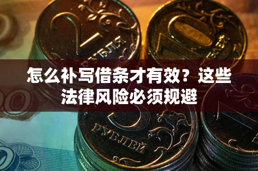 北京怎么补写借条才有效？这些法律风险必须规避
