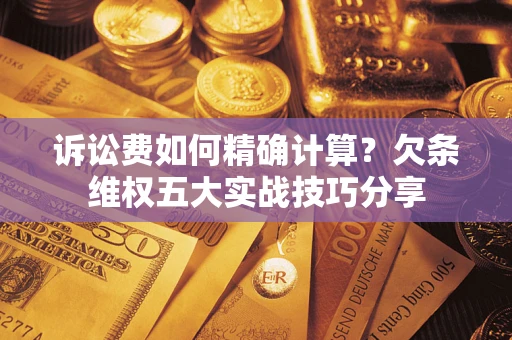 北京诉讼费如何精确计算？欠条维权五大实战技巧分享