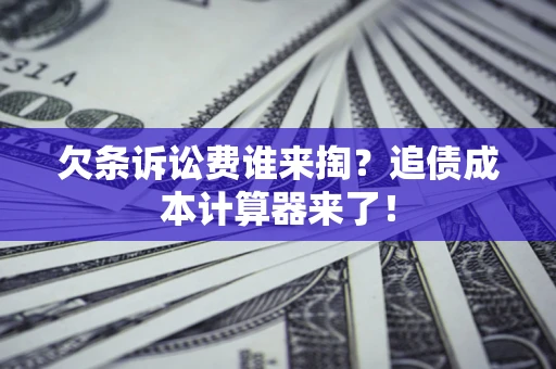 北京欠条诉讼费谁来掏？追债成本计算器来了！