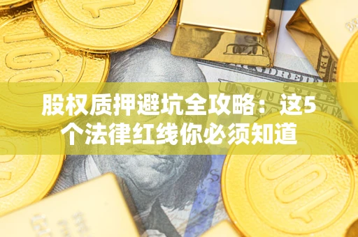 北京股权质押避坑全攻略：这5个法律红线你必须知道