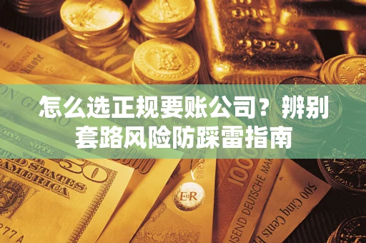 北京怎么选正规要账公司？辨别套路风险防踩雷指南