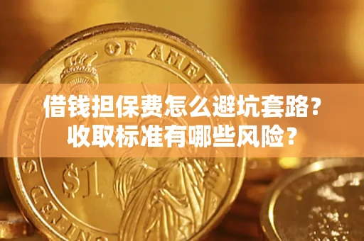 北京借钱担保费怎么避坑套路?收取标准有哪些风险? 北京借钱担保费怎么避坑套路?收取标准有哪些风险?