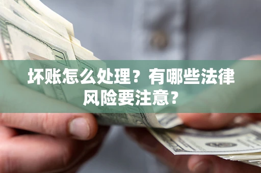 北京坏账怎么处理？有哪些法律风险要注意？