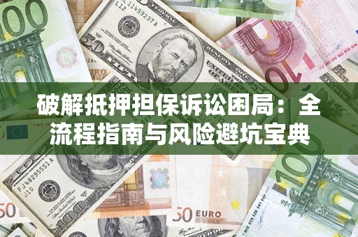 北京破解抵押担保诉讼困局:全流程指南与风险避坑宝典 北京破解抵押担保诉讼困局:全流程指南与风险避坑宝典